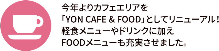 今年よりカフェエリアを「YON CAFE & FOOD」としてリニューアル！